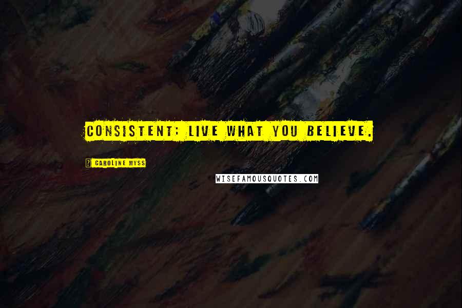 Caroline Myss Quotes: consistent: live what you believe.