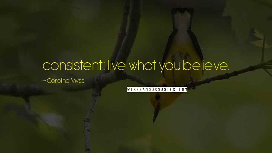 Caroline Myss Quotes: consistent: live what you believe.