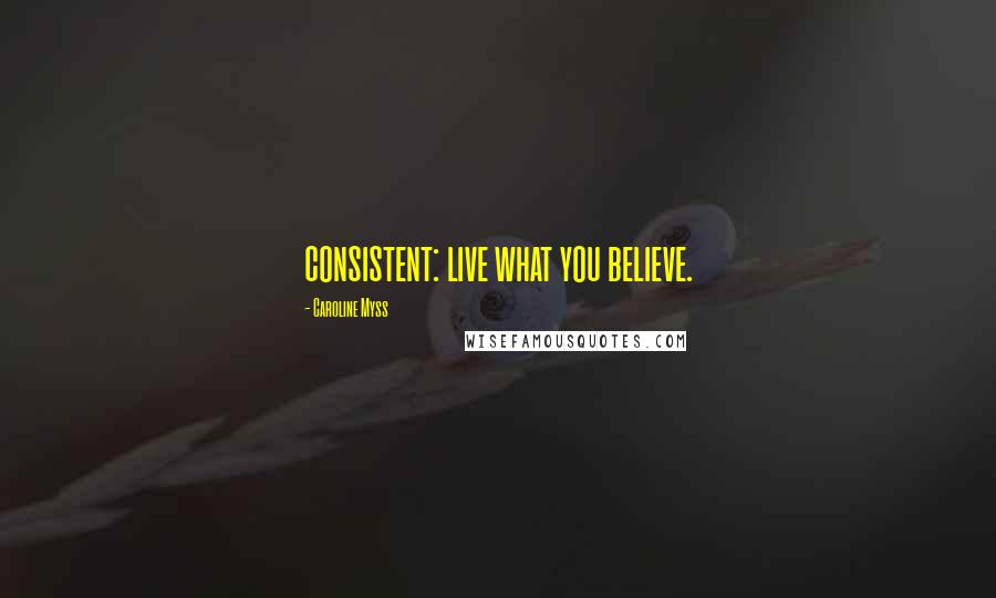 Caroline Myss Quotes: consistent: live what you believe.