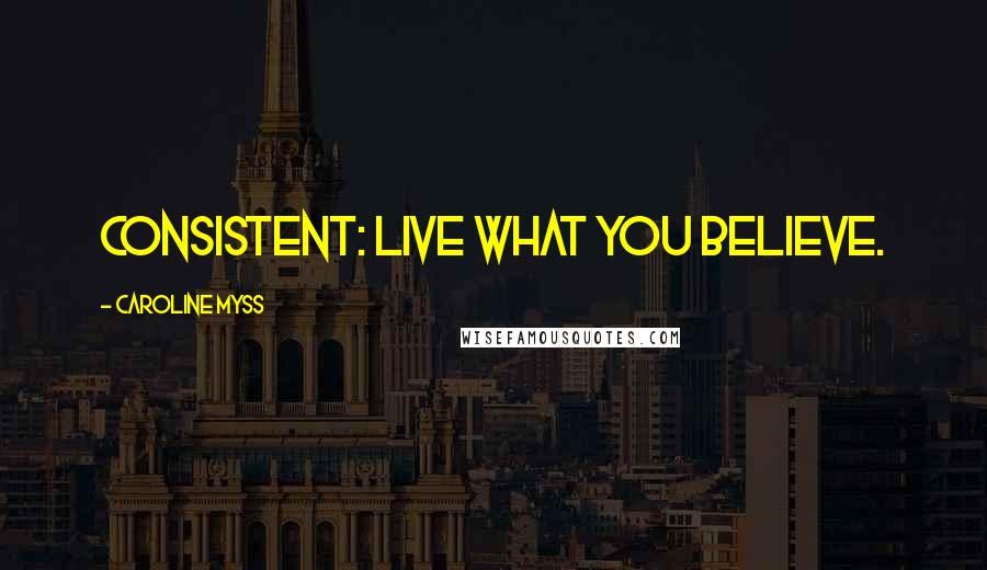 Caroline Myss Quotes: consistent: live what you believe.