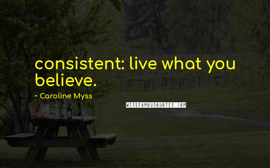 Caroline Myss Quotes: consistent: live what you believe.