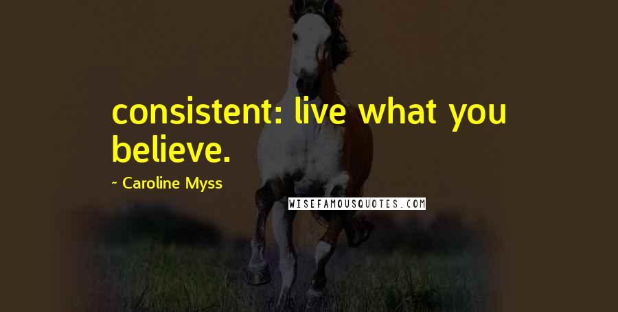 Caroline Myss Quotes: consistent: live what you believe.