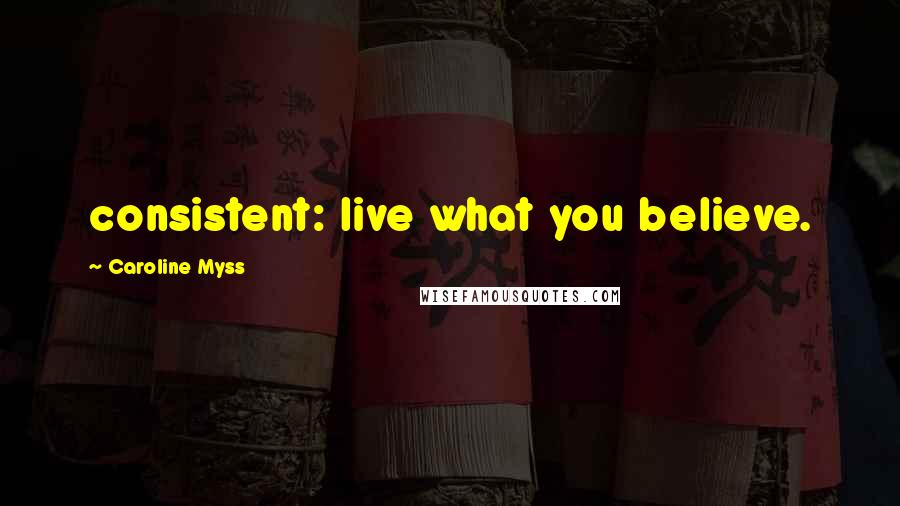 Caroline Myss Quotes: consistent: live what you believe.