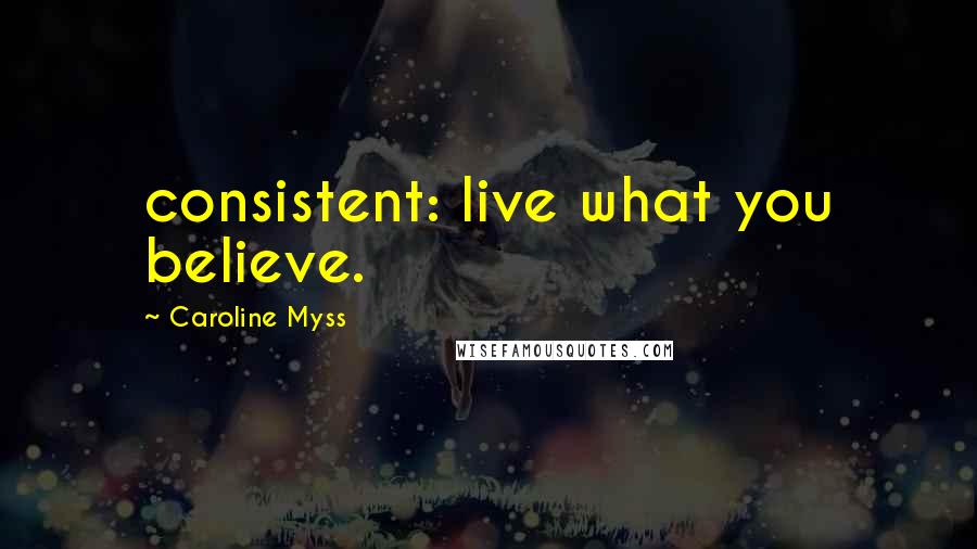 Caroline Myss Quotes: consistent: live what you believe.