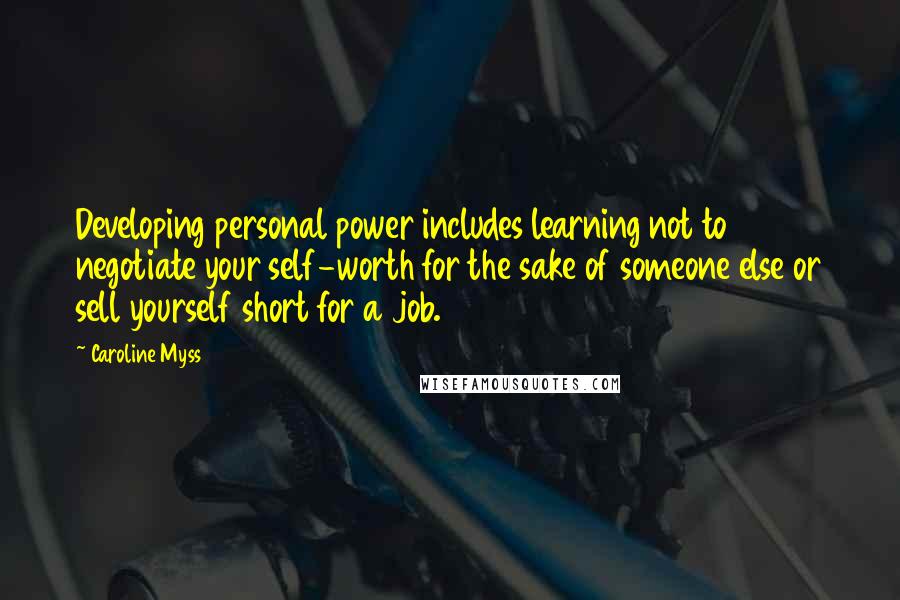 Caroline Myss Quotes: Developing personal power includes learning not to negotiate your self-worth for the sake of someone else or sell yourself short for a job.