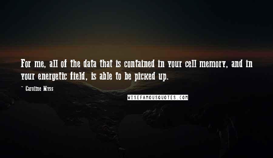 Caroline Myss Quotes: For me, all of the data that is contained in your cell memory, and in your energetic field, is able to be picked up.