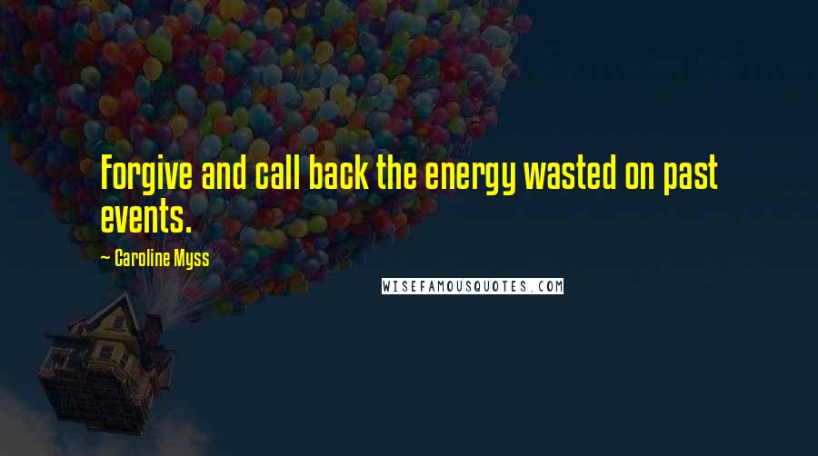 Caroline Myss Quotes: Forgive and call back the energy wasted on past events.