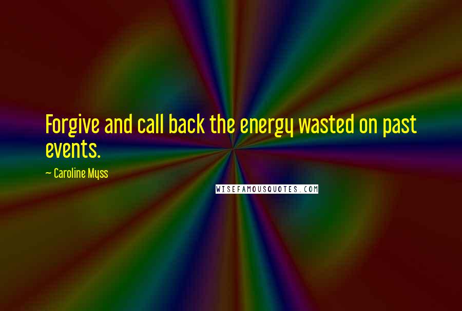 Caroline Myss Quotes: Forgive and call back the energy wasted on past events.