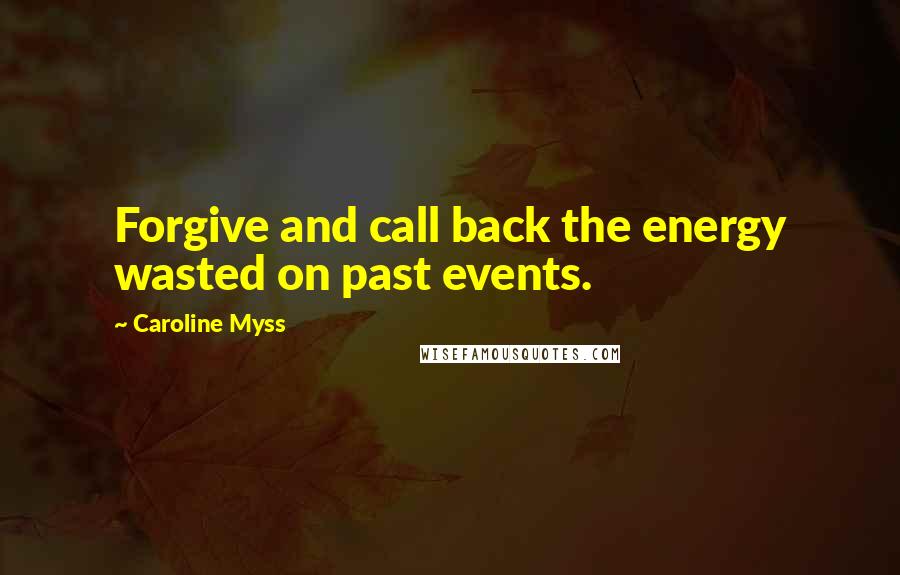 Caroline Myss Quotes: Forgive and call back the energy wasted on past events.