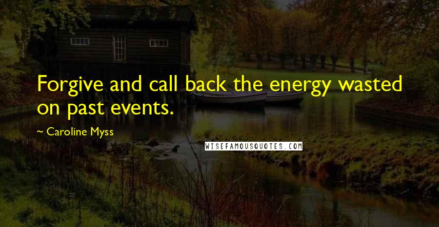 Caroline Myss Quotes: Forgive and call back the energy wasted on past events.