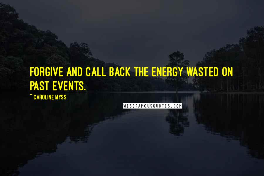 Caroline Myss Quotes: Forgive and call back the energy wasted on past events.