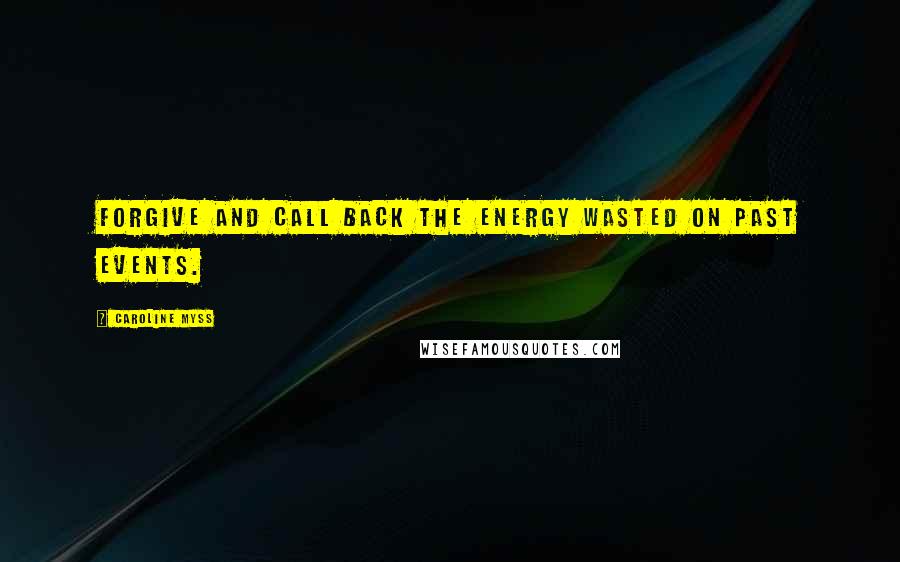 Caroline Myss Quotes: Forgive and call back the energy wasted on past events.