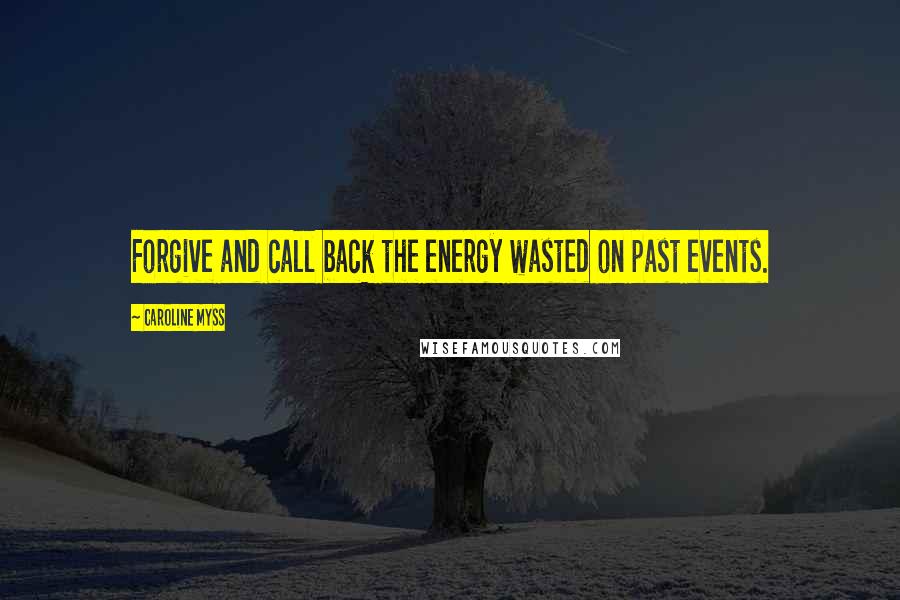 Caroline Myss Quotes: Forgive and call back the energy wasted on past events.