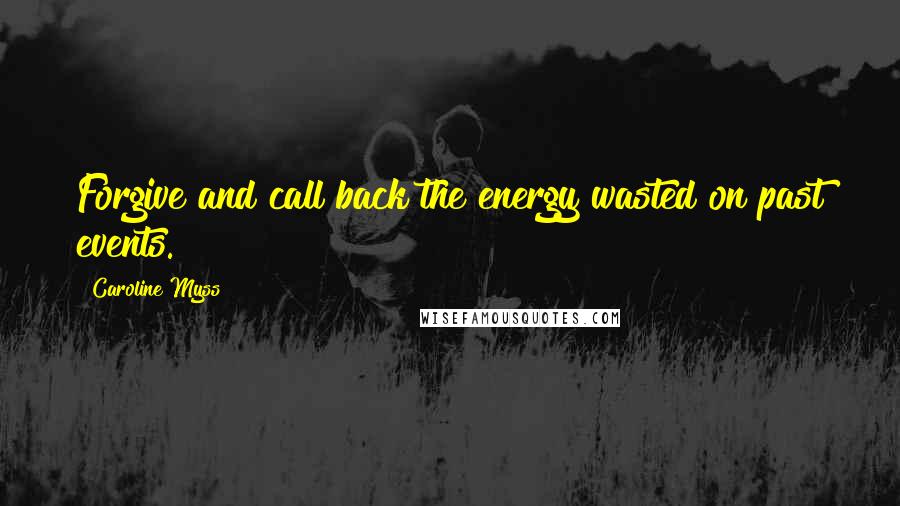 Caroline Myss Quotes: Forgive and call back the energy wasted on past events.