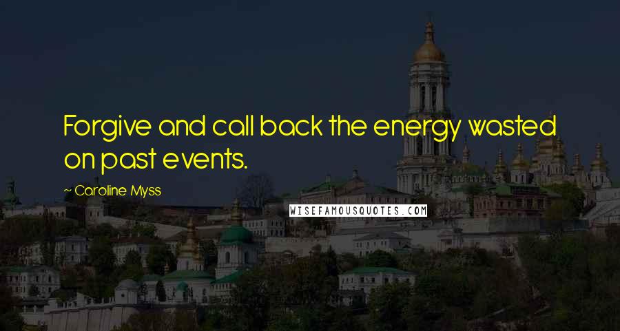 Caroline Myss Quotes: Forgive and call back the energy wasted on past events.