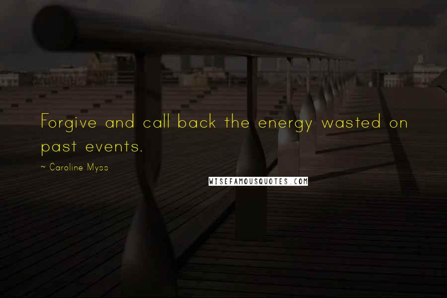 Caroline Myss Quotes: Forgive and call back the energy wasted on past events.