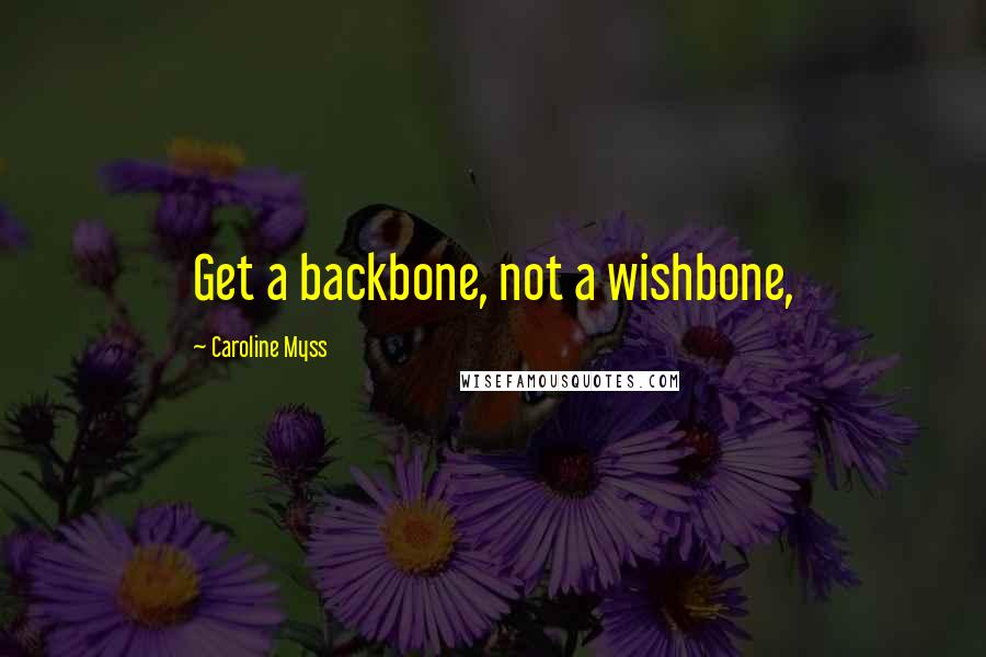 Caroline Myss Quotes: Get a backbone, not a wishbone,