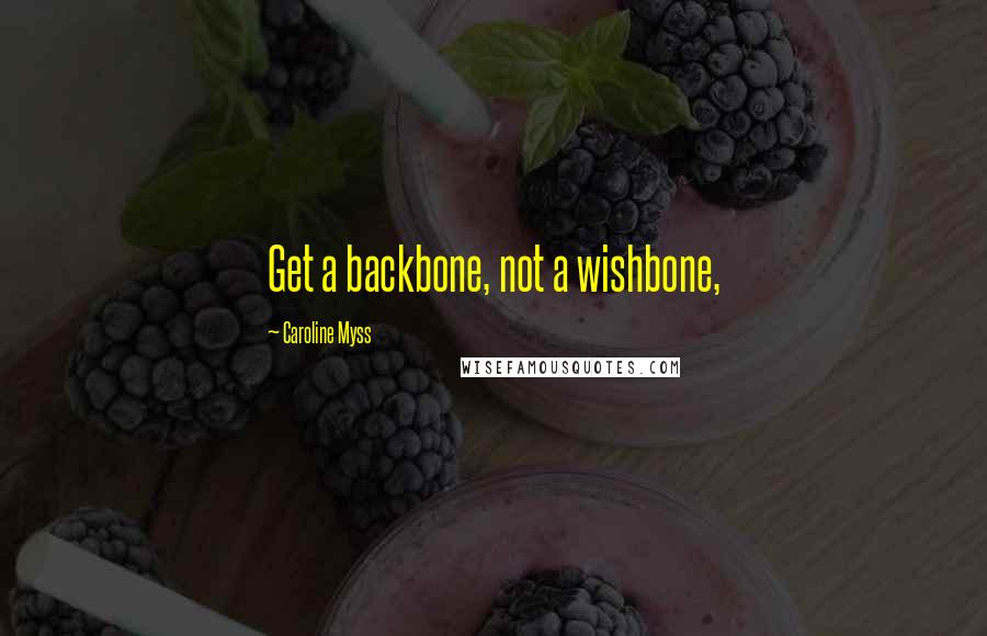 Caroline Myss Quotes: Get a backbone, not a wishbone,