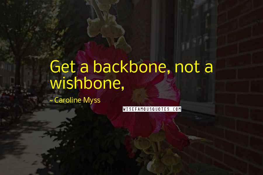 Caroline Myss Quotes: Get a backbone, not a wishbone,