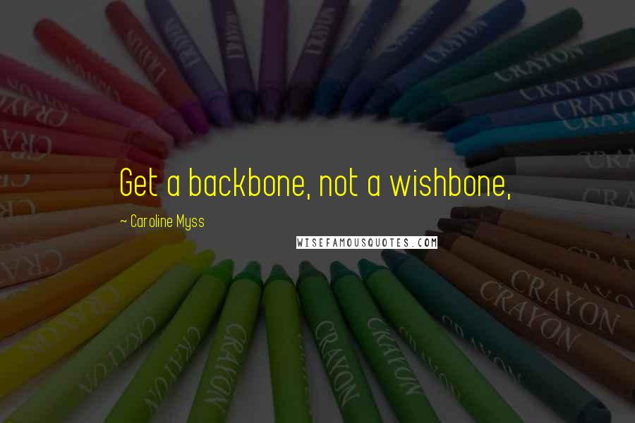 Caroline Myss Quotes: Get a backbone, not a wishbone,