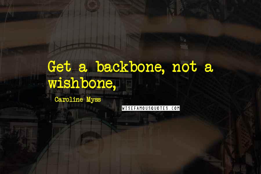 Caroline Myss Quotes: Get a backbone, not a wishbone,