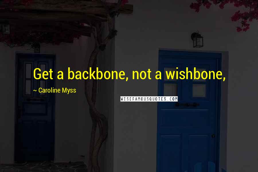 Caroline Myss Quotes: Get a backbone, not a wishbone,