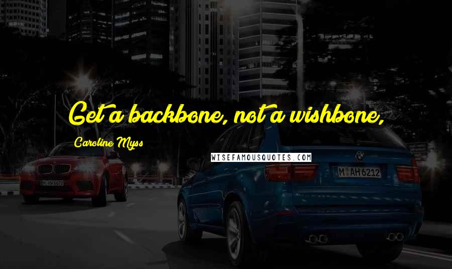 Caroline Myss Quotes: Get a backbone, not a wishbone,