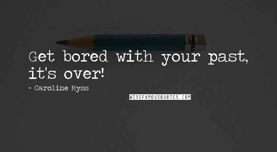 Caroline Myss Quotes: Get bored with your past, it's over!