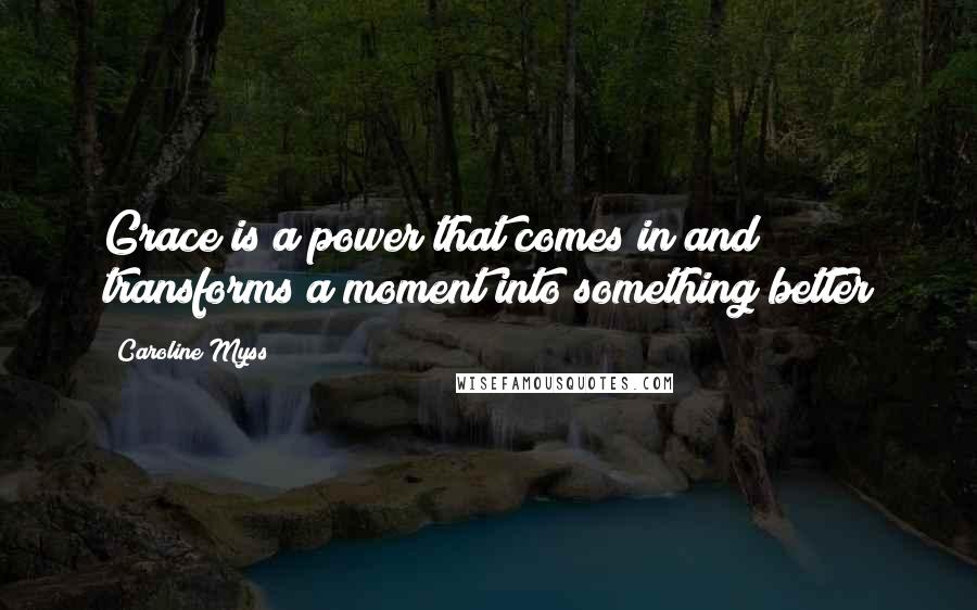 Caroline Myss Quotes: Grace is a power that comes in and transforms a moment into something better
