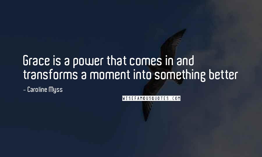 Caroline Myss Quotes: Grace is a power that comes in and transforms a moment into something better