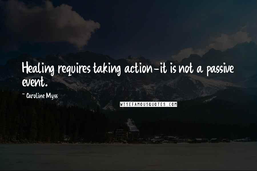 Caroline Myss Quotes: Healing requires taking action-it is not a passive event.