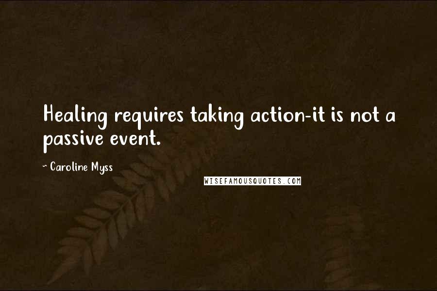 Caroline Myss Quotes: Healing requires taking action-it is not a passive event.