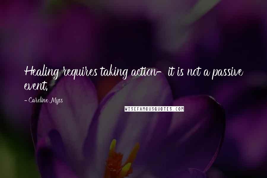 Caroline Myss Quotes: Healing requires taking action-it is not a passive event.