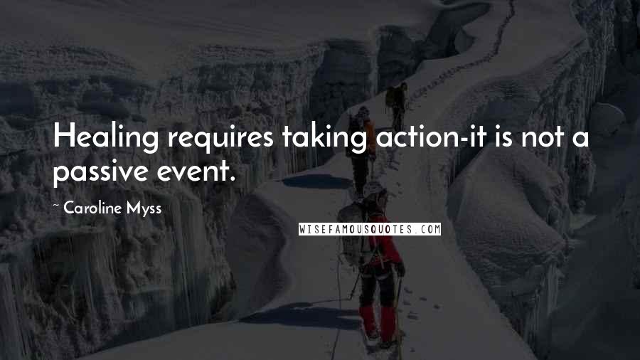 Caroline Myss Quotes: Healing requires taking action-it is not a passive event.