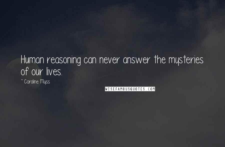 Caroline Myss Quotes: Human reasoning can never answer the mysteries of our lives.