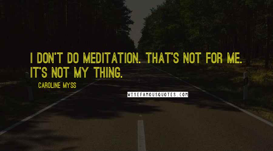 Caroline Myss Quotes: I don't do meditation. That's not for me. It's not my thing.