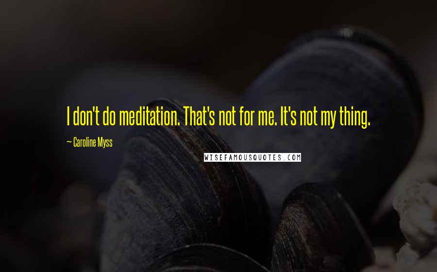 Caroline Myss Quotes: I don't do meditation. That's not for me. It's not my thing.