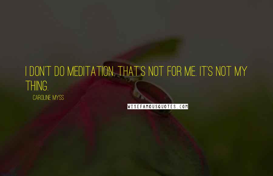 Caroline Myss Quotes: I don't do meditation. That's not for me. It's not my thing.