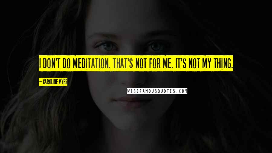 Caroline Myss Quotes: I don't do meditation. That's not for me. It's not my thing.