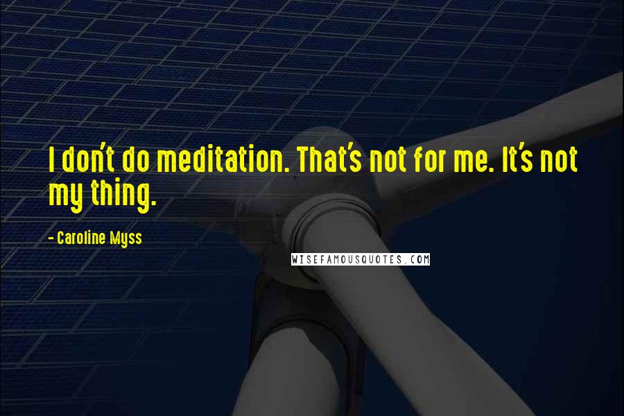 Caroline Myss Quotes: I don't do meditation. That's not for me. It's not my thing.