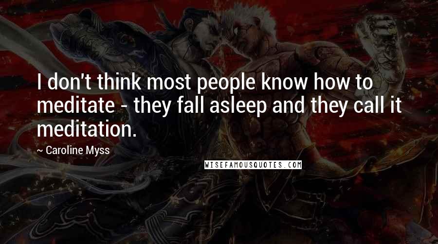 Caroline Myss Quotes: I don't think most people know how to meditate - they fall asleep and they call it meditation.