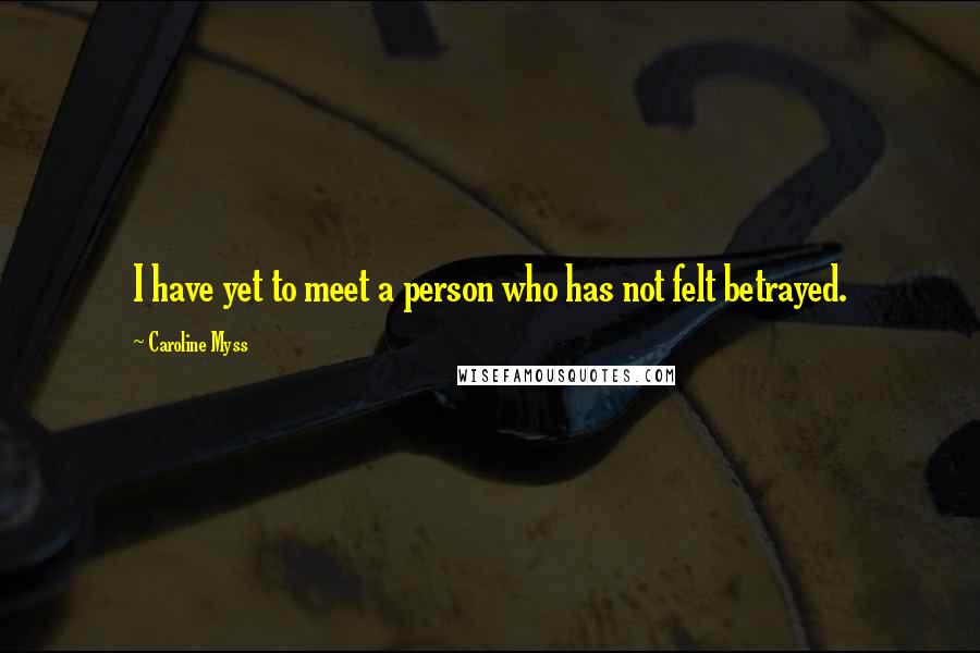 Caroline Myss Quotes: I have yet to meet a person who has not felt betrayed.