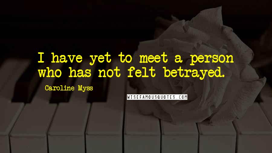 Caroline Myss Quotes: I have yet to meet a person who has not felt betrayed.