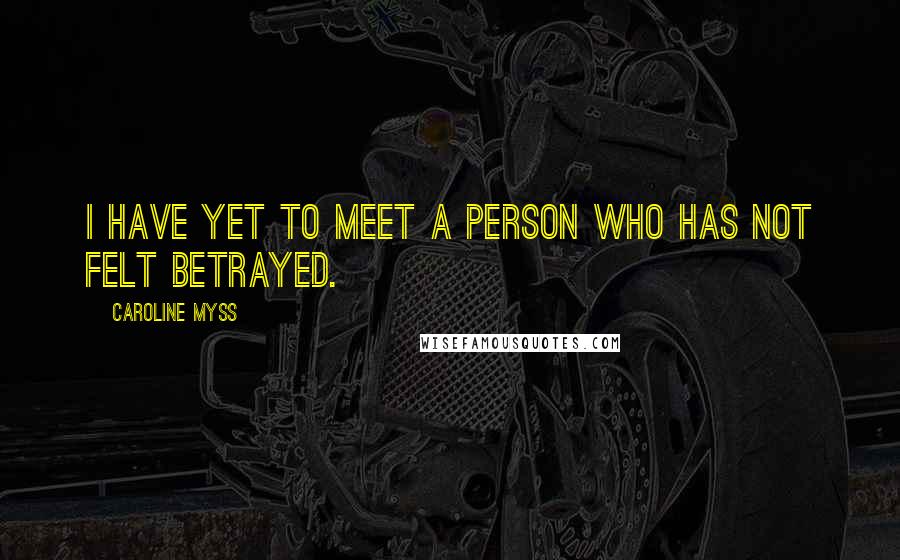 Caroline Myss Quotes: I have yet to meet a person who has not felt betrayed.