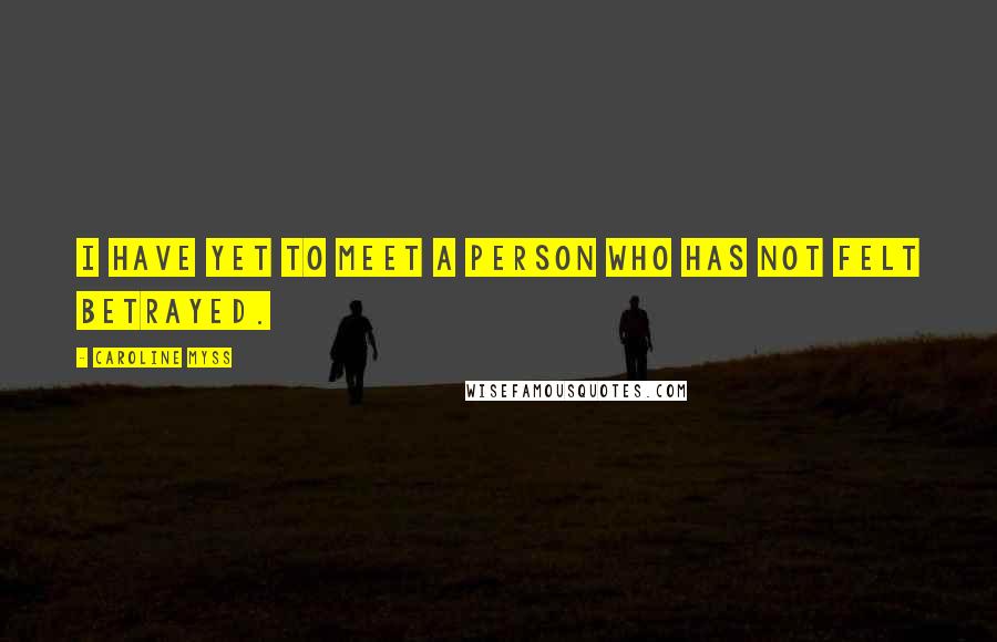 Caroline Myss Quotes: I have yet to meet a person who has not felt betrayed.