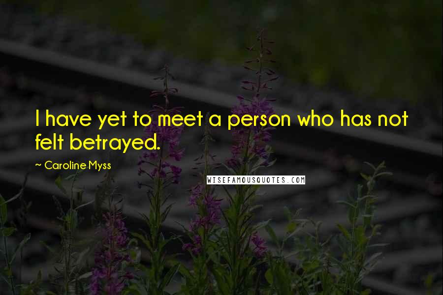 Caroline Myss Quotes: I have yet to meet a person who has not felt betrayed.