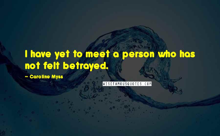 Caroline Myss Quotes: I have yet to meet a person who has not felt betrayed.