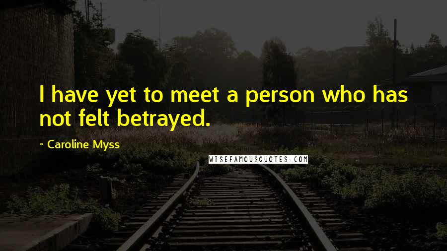 Caroline Myss Quotes: I have yet to meet a person who has not felt betrayed.