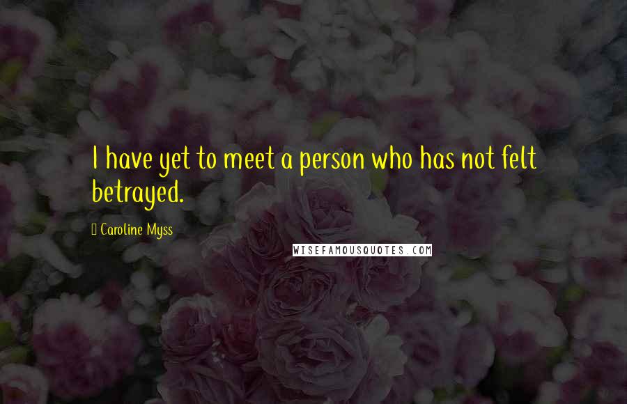 Caroline Myss Quotes: I have yet to meet a person who has not felt betrayed.