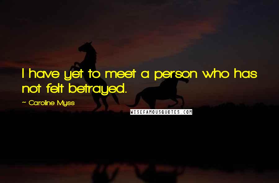 Caroline Myss Quotes: I have yet to meet a person who has not felt betrayed.